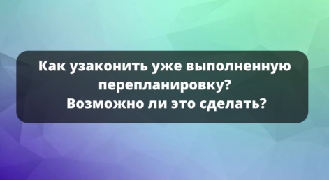 Возможно ли узаконить уже выполненную перепланировку?